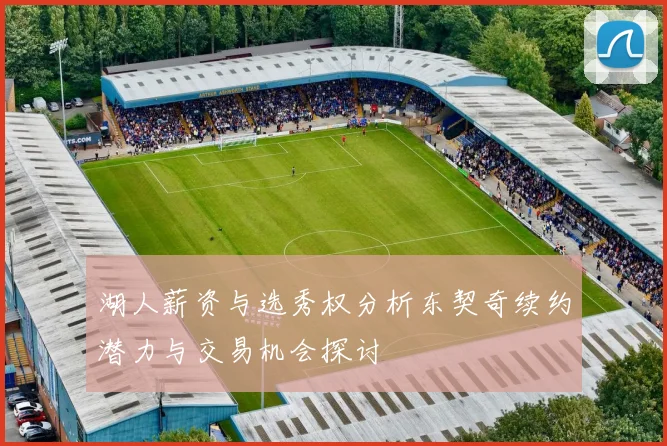 湖人薪资与选秀权分析东契奇续约潜力与交易机会探讨