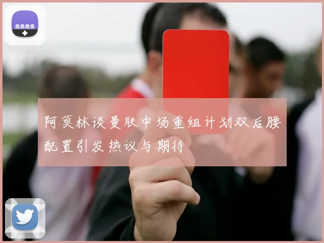 阿莫林谈曼联中场重组计划双后腰配置引发热议与期待